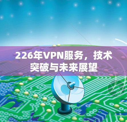 226年VPN服务，技术突破与未来展望