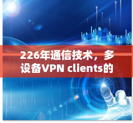 226年通信技术，多设备VPN clients的未来挑战