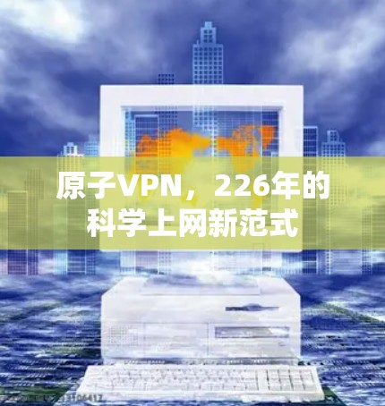 原子VPN,226年的科学上网新范式
