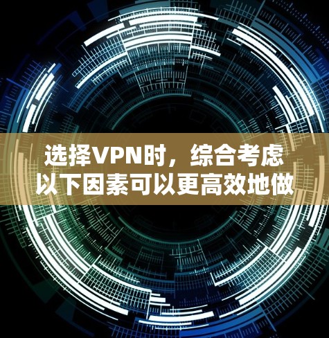 选择VPN时，综合考虑以下因素可以更高效地做出决策