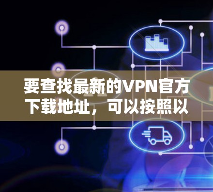 要查找最新的VPN官方下载地址，可以按照以下步骤进行