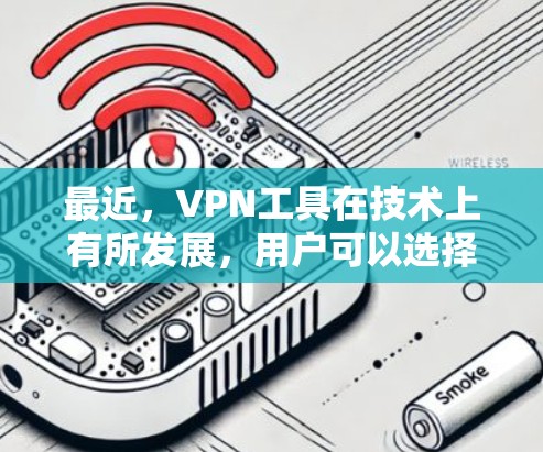 最近，VPN工具在技术上有所发展，用户可以选择更安全、更便捷的选项。以下是几个最新且备受推崇的VPN工具，帮助您选择最适合的