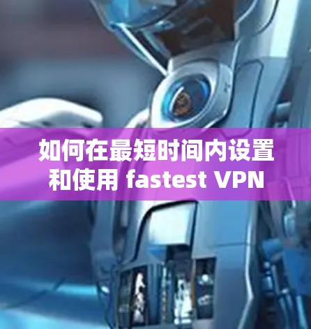 如何在最短时间内设置和使用 fastest VPN