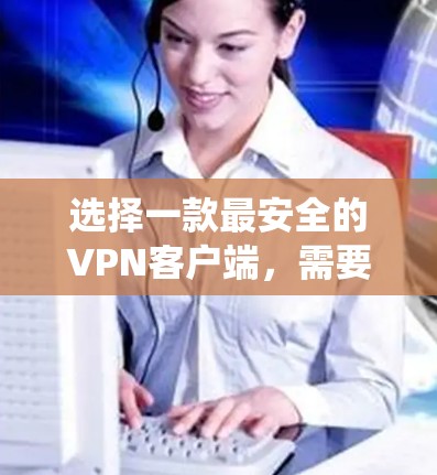 选择一款最安全的VPN客户端，需要综合考虑多个方面，包括网络安全、防火墙配置、多因素认证、入侵检测系统以及数据安全等。以下是一些关键点，帮助你选择一款安全可靠的VPN客户端