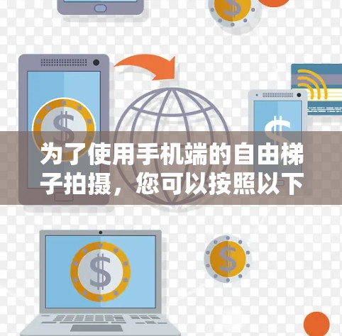 为了使用手机端的自由梯子拍摄，您可以按照以下步骤进行操作
