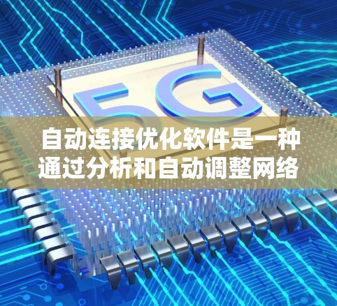 自动连接优化软件是一种通过分析和自动调整网络连接参数，如IP地址、端口和协议，以确保网络连接的稳定性和可靠性。以下是对该软件的详细总结