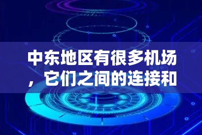 中东地区有很多机场，它们之间的连接和航线非常丰富，提供了丰富的国际航班选择。以下是一些主要的中东机场及其之间的连接情况