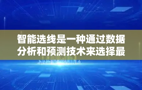 智能选线是一种通过数据分析和预测技术来选择最优候选对象的方法，广泛应用于企业、市场推广、供应链优化和项目管理等领域。以下是详细的总结