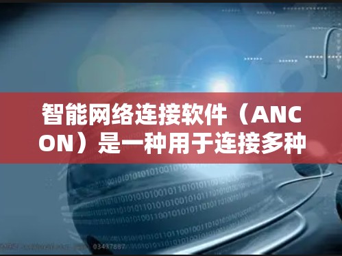 智能网络连接软件（ANCON）是一种用于连接多种设备到网络的工具，旨在提高网络管理的效率和便利性。以下是关于智能网络连接软件的详细分析