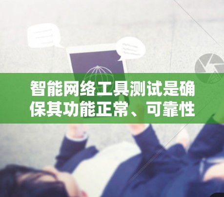 智能网络工具测试是确保其功能正常、可靠性的关键环节。以下是一些常见的测试方法，帮助你验证智能网络工具的性能、稳定性、功能完整性以及安全性